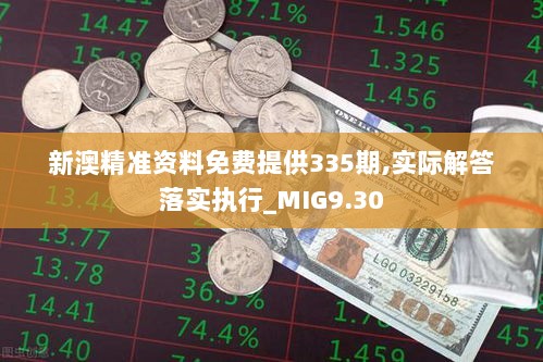 新澳精准资料免费提供335期,实际解答落实执行_MIG9.30