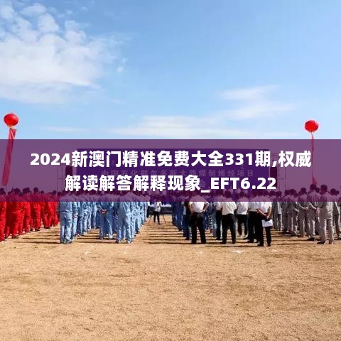 2024新澳门精准免费大全331期,权威解读解答解释现象_EFT6.22