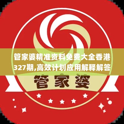 管家婆精准资料免费大全香港327期,高效计划应用解释解答_UZU1.41