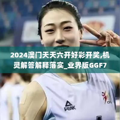 2024澳门天天六开好彩开奖,机灵解答解释落实_业界版GGF7.13