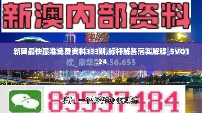 新奥最快最准免费资料333期,标杆解答落实解释_SVO1.24