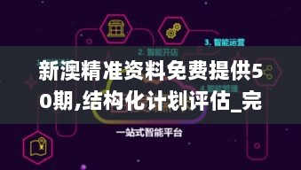 新澳精准资料免费提供50期,结构化计划评估_完整版DLO9.44