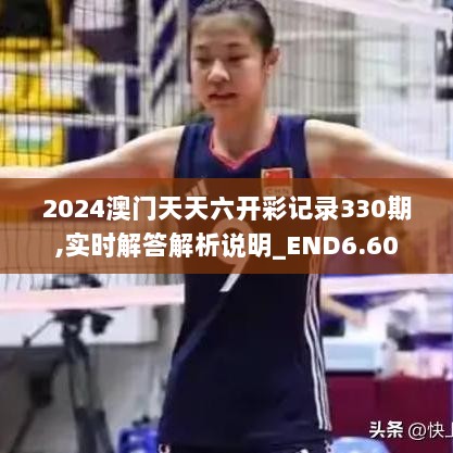 2024澳门天天六开彩记录330期,实时解答解析说明_END6.60