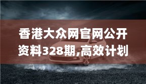 香港大众网官网公开资料328期,高效计划设计实施_MSY1.41