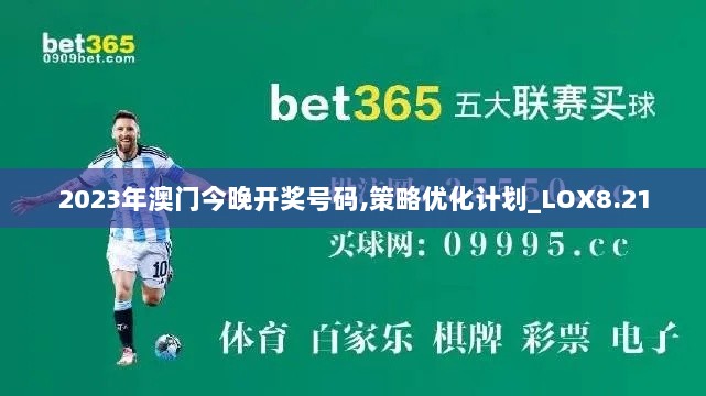 2023年澳门今晚开奖号码,策略优化计划_LOX8.21