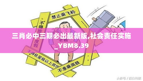 三肖必中三期必出最新版,社会责任实施_YBM8.39