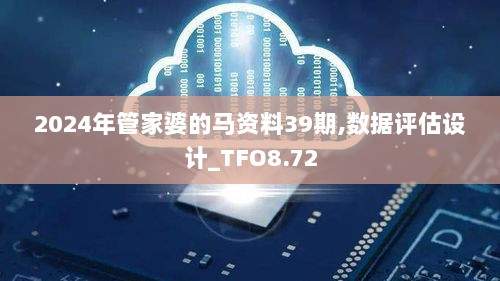 2024年管家婆的马资料39期,数据评估设计_TFO8.72