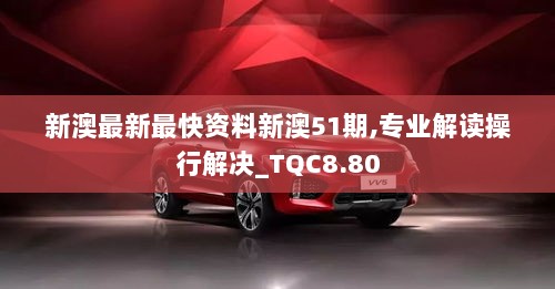 新澳最新最快资料新澳51期,专业解读操行解决_TQC8.80