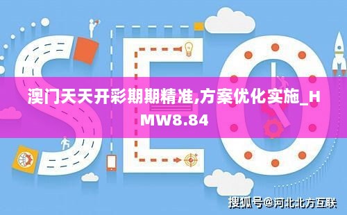 澳门天天开彩期期精准,方案优化实施_HMW8.84