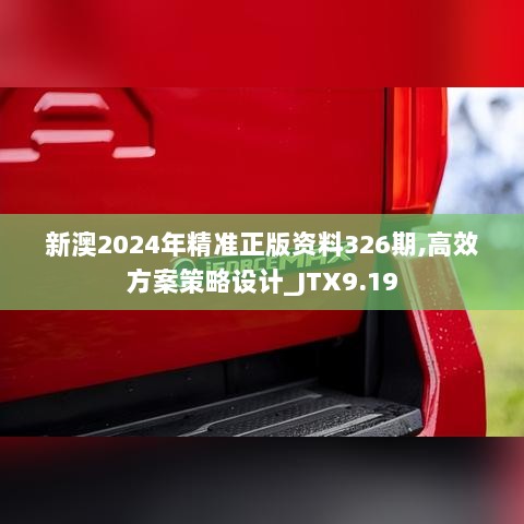 新澳2024年精准正版资料326期,高效方案策略设计_JTX9.19