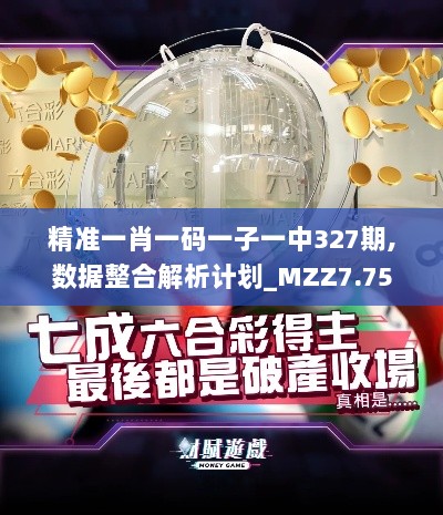 精准一肖一码一子一中327期,数据整合解析计划_MZZ7.75