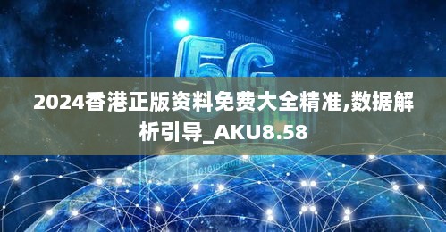 2024香港正版资料免费大全精准,数据解析引导_AKU8.58