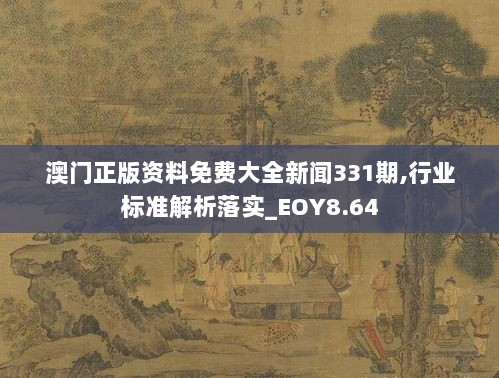 澳门正版资料免费大全新闻331期,行业标准解析落实_EOY8.64