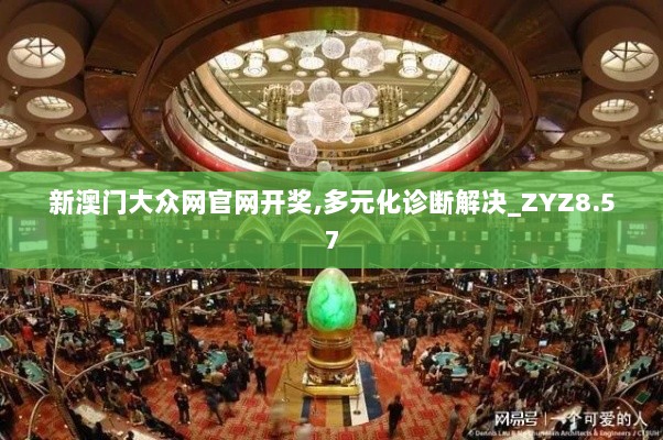 新澳门大众网官网开奖,多元化诊断解决_ZYZ8.57