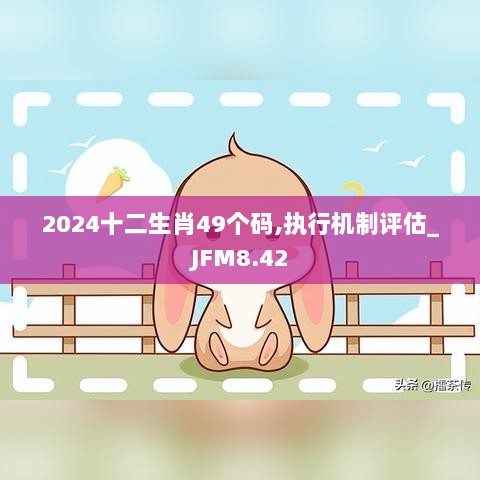 2024十二生肖49个码,执行机制评估_JFM8.42