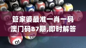 管家婆最准一肖一码澳门码87期,即时解答解析分析_HQG8.57