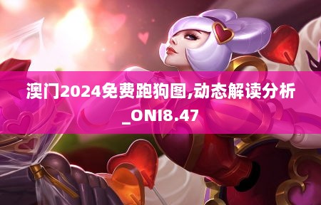 澳门2024免费跑狗图,动态解读分析_ONI8.47