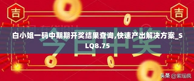 白小姐一码中期期开奖结果查询,快速产出解决方案_SLQ8.75