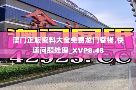 澳门正版资料大全免费龙门客栈,快速问题处理_XVP8.48