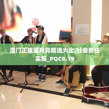 澳门正版蓝月亮精选大全,社会责任实施_PQC8.19