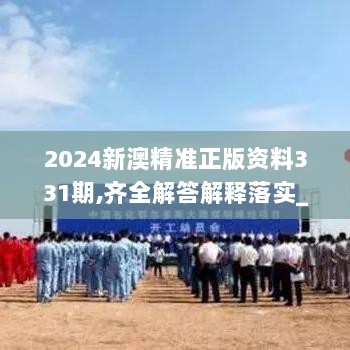 2024新澳精准正版资料331期,齐全解答解释落实_VYT4.47