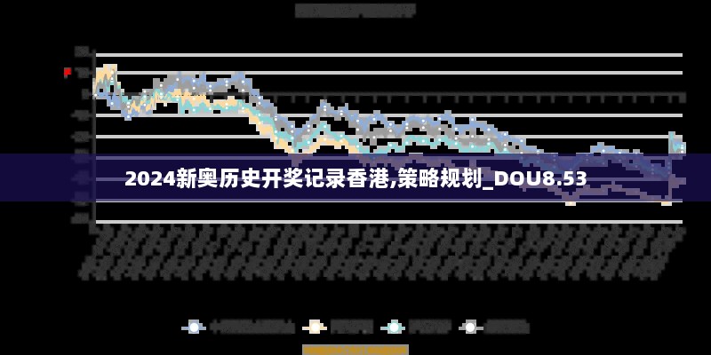 2024新奥历史开奖记录香港,策略规划_DOU8.53