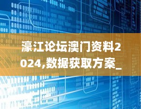 濠江论坛澳门资料2024,数据获取方案_RBH8.28