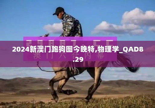 2024新澳门跑狗图今晚特,物理学_QAD8.29