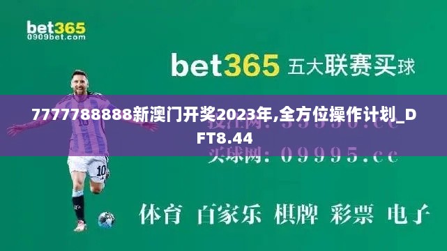 7777788888新澳门开奖2023年,全方位操作计划_DFT8.44