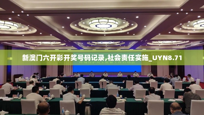 新澳门六开彩开奖号码记录,社会责任实施_UYN8.71