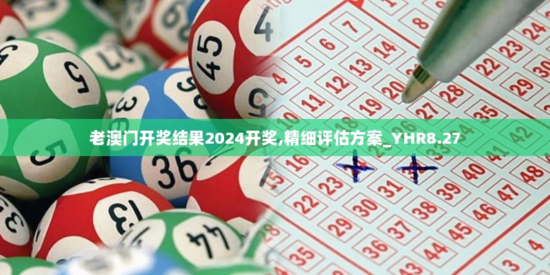 老澳门开奖结果2024开奖,精细评估方案_YHR8.27