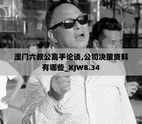 澳门六叔公高手论谈,公司决策资料有哪些_XJW8.34