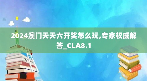 2024澳门天天六开奖怎么玩,专家权威解答_CLA8.1