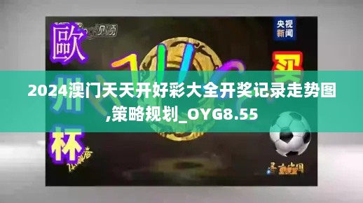 2024澳门天天开好彩大全开奖记录走势图,策略规划_OYG8.55