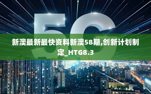 新澳最新最快资料新澳58期,创新计划制定_HTG8.3