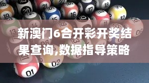 新澳门6合开彩开奖结果查询,数据指导策略规划_BFT8.32