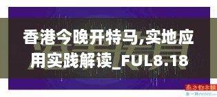 香港今晚开特马,实地应用实践解读_FUL8.18