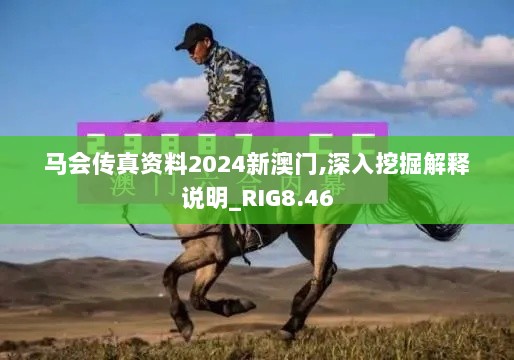 马会传真资料2024新澳门,深入挖掘解释说明_RIG8.46