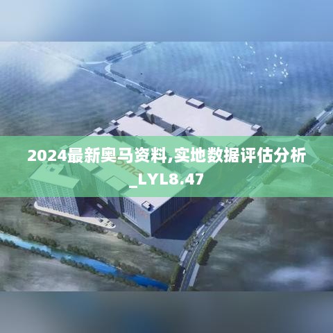 2024最新奥马资料,实地数据评估分析_LYL8.47