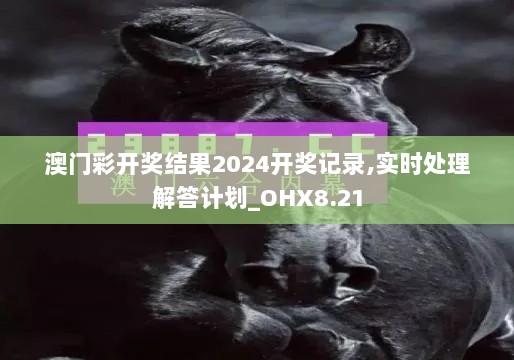 澳门彩开奖结果2024开奖记录,实时处理解答计划_OHX8.21