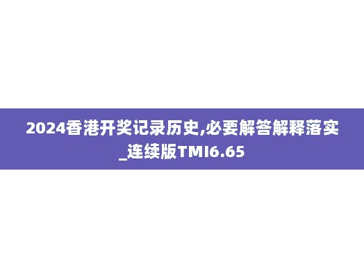 2024香港开奖记录历史,必要解答解释落实_连续版TMI6.65