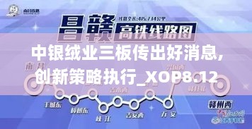 中银绒业三板传出好消息,创新策略执行_XOP8.12