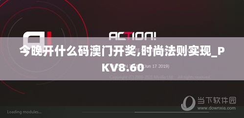 今晚开什么码澳门开奖,时尚法则实现_PKV8.60