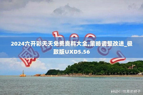 2024六开彩天天免费资料大全,策略调整改进_极致版UXD5.56