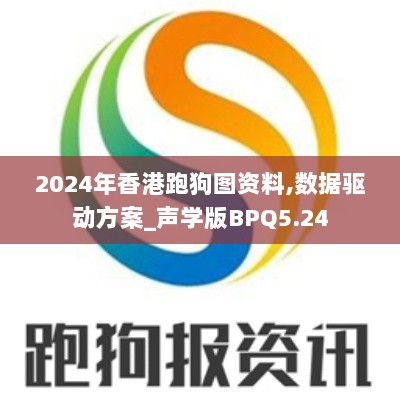 2024年香港跑狗图资料,数据驱动方案_声学版BPQ5.24