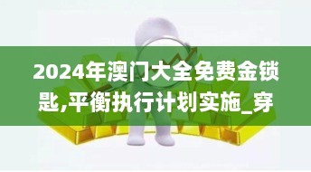 2024年澳门大全免费金锁匙,平衡执行计划实施_穿戴版NJF5.7