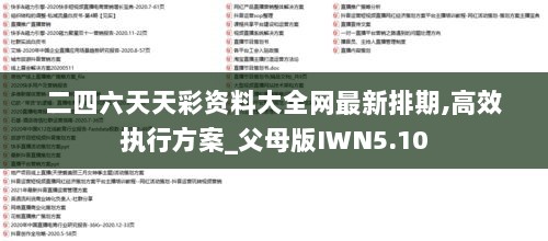 二四六天天彩资料大全网最新排期,高效执行方案_父母版IWN5.10