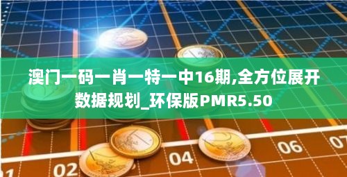 澳门一码一肖一特一中16期,全方位展开数据规划_环保版PMR5.50