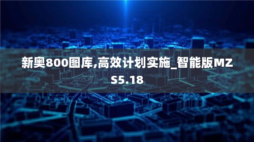 新奥800图库,高效计划实施_智能版MZS5.18