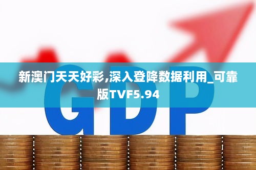 新澳门天天好彩,深入登降数据利用_可靠版TVF5.94